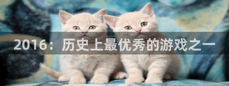 新宝GG子教育科技有限公司：2016：历史上最优秀的游戏之一