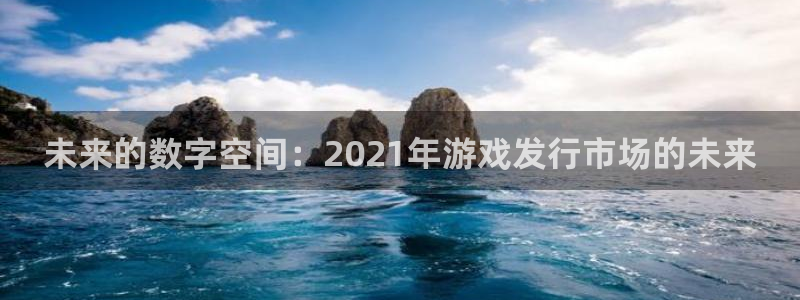 新宝GG官网登录注册账号安全吗安全吗：未来的数字空间：2021年游戏发行市场的未来