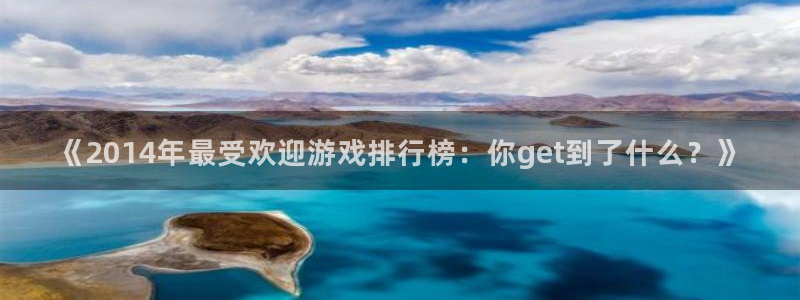 新宝GG官网注册方法有哪些软件：《2014年最受欢迎游戏排行榜：你get到了什么？》