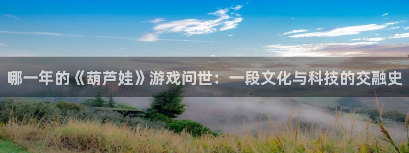 新宝GG平台：哪一年的《葫芦娃》游戏问世：一段文化与科技的交融史