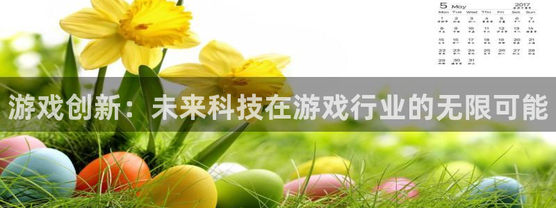 新宝GG电子商务有限公司地址：游戏创新：未来科技在游戏行业的无限可能