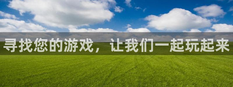 新宝GG官网平台怎么样：寻找您的游戏，让我们一起玩起来