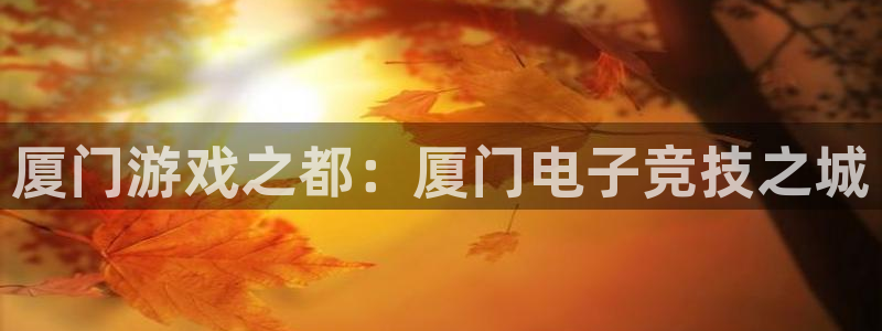 新宝GG球队：厦门游戏之都：厦门电子竞技之城